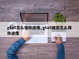 gta5怎么保存进度_gta5端游怎么保存进度