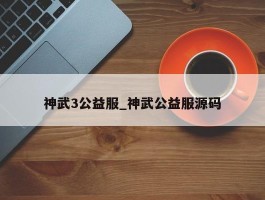 神武3公益服_神武公益服源码