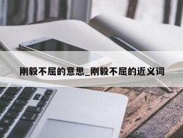 刚毅不屈的意思_刚毅不屈的近义词