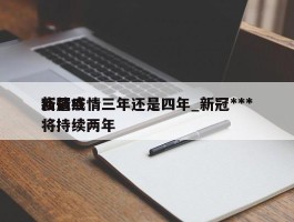 新冠疫情三年还是四年_新冠***疫情或将持续两年