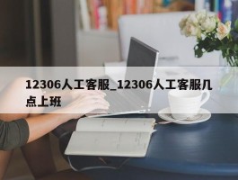 12306人工客服_12306人工客服几点上班
