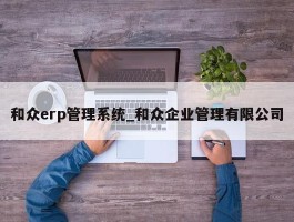 和众erp管理系统_和众企业管理有限公司