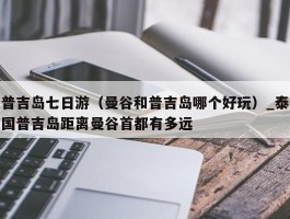 普吉岛七日游（曼谷和普吉岛哪个好玩）_泰国普吉岛距离曼谷首都有多远