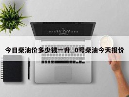 今日柴油价多少钱一升_0号柴油今天报价