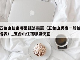 五台山住宿哪里经济实惠（五台山民宿一般价格表）_五台山住宿哪里便宜