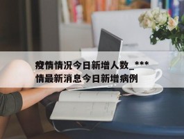 ***疫情情况今日新增人数_***疫情最新消息今日新增病例