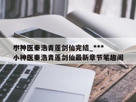 ***小神医秦浩青莲剑仙完结_***小神医秦浩青莲剑仙最新章节笔趣阁