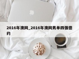 2016年澳网_2016年澳网男单四强德约
