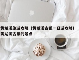 黄龙溪旅游攻略（黄龙溪古镇一日游攻略）_黄龙溪古镇的景点
