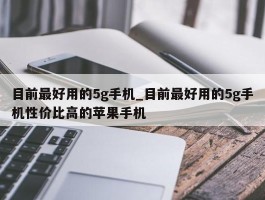 目前最好用的5g手机_目前最好用的5g手机性价比高的苹果手机
