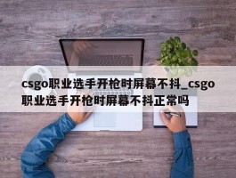 csgo职业选手开枪时屏幕不抖_csgo职业选手开枪时屏幕不抖正常吗