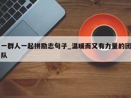一群人一起拼励志句子_温暖而又有力量的团队