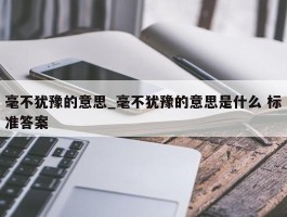 毫不犹豫的意思_毫不犹豫的意思是什么 标准答案