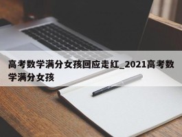 高考数学满分女孩回应走红_2021高考数学满分女孩