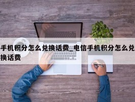 手机积分怎么兑换话费_电信手机积分怎么兑换话费