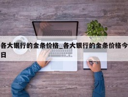 各大银行的金条价格_各大银行的金条价格今日