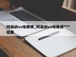 阿森纳vs埃弗顿_阿森纳vs埃弗顿***结果