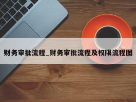 财务审批流程_财务审批流程及权限流程图