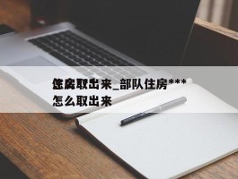 住房***怎么取出来_部队住房***怎么取出来