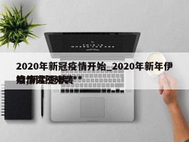 2020年新冠疫情开始_2020年新年伊始,新型冠状******疫情突然来袭