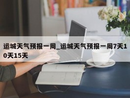 运城天气预报一周_运城天气预报一周7天10天15天