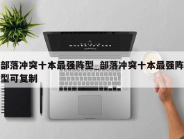 部落冲突十本最强阵型_部落冲突十本最强阵型可复制
