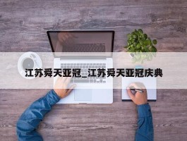 江苏舜天亚冠_江苏舜天亚冠庆典