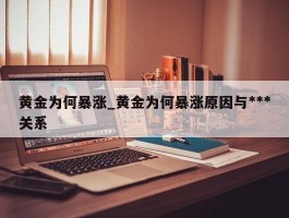 黄金为何暴涨_黄金为何暴涨原因与***关系
