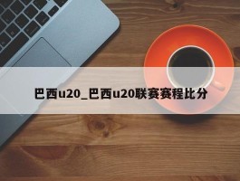 巴西u20_巴西u20联赛赛程比分