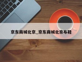 京东商城北京_京东商城北京布鞋