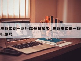 成都星期一限行尾号是多少_成都市星期一限行尾号
