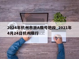 2024年杭州市浙A限号地段_2021年4月24日杭州限行