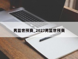 男篮世预赛_2027男篮世预赛