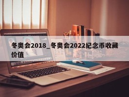 冬奥会2018_冬奥会2022纪念币收藏价值