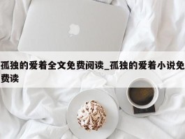 孤独的爱着全文免费阅读_孤独的爱着小说免费读