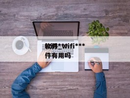 wifi***软件_wifi***软件有用吗