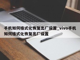 手机如何格式化恢复出厂设置_vivo手机如何格式化恢复出厂设置