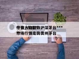 今日大盘指数沪深茅台***行情_今日***市场行情走势贵州茅台