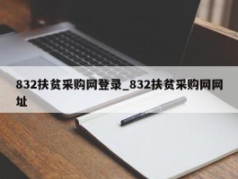 832扶贫采购网登录_832扶贫采购网网址
