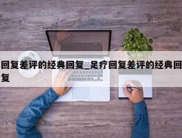 回复差评的经典回复_足疗回复差评的经典回复