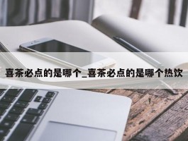 喜茶必点的是哪个_喜茶必点的是哪个热饮