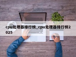 cpu处理器排行榜_cpu处理器排行榜2025