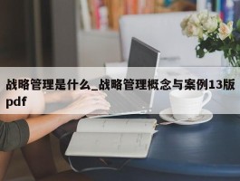 战略管理是什么_战略管理概念与案例13版pdf