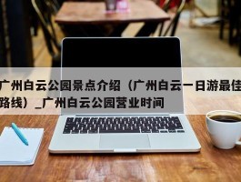 广州白云公园景点介绍（广州白云一日游最佳路线）_广州白云公园营业时间
