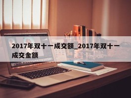 2017年双十一成交额_2017年双十一成交金额