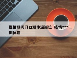 疫情期间门口测体温岗位_疫情***门口测体温