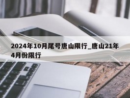 2024年10月尾号唐山限行_唐山21年4月份限行