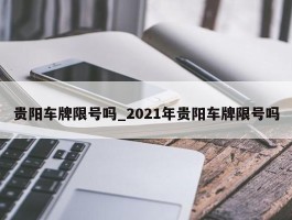 贵阳车牌限号吗_2021年贵阳车牌限号吗