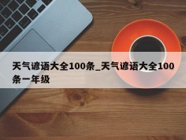 天气谚语大全100条_天气谚语大全100条一年级