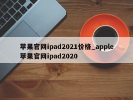 苹果官网ipad2021价格_apple苹果官网ipad2020